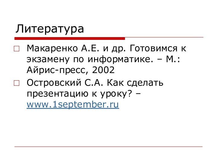 ЛитератураМакаренко А.Е. и др. Готовимся к экзамену по информатике. – М.: Айрис-пресс,