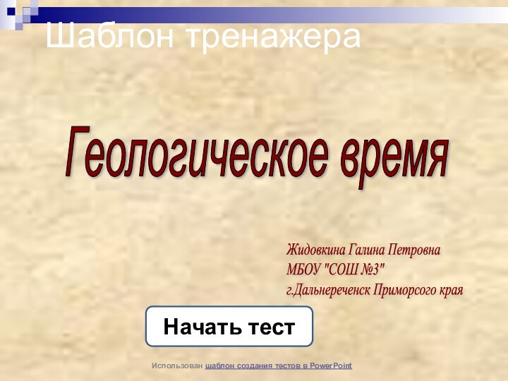 Шаблон тренажераНачать тестИспользован шаблон создания тестов в PowerPointГеологическое времяЖидовкина Галина Петровна