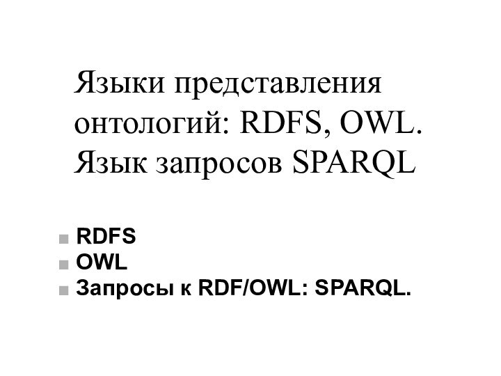 Языки представления онтологий: RDFS, OWL. Язык запросов SPARQL RDFS OWL Запросы к RDF/OWL: SPARQL.