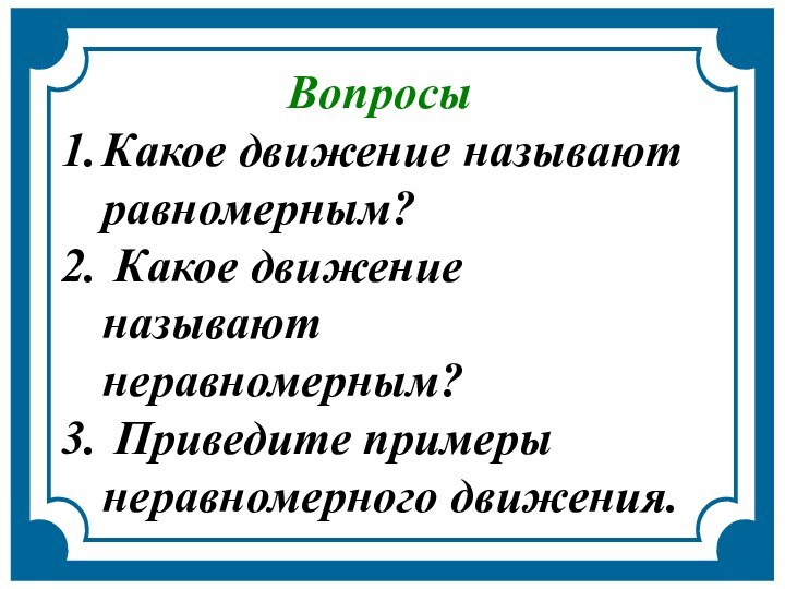 ВопросыКакое движение называют равномерным? Какое движение называют неравномерным? Приведите примеры неравномерного движения.