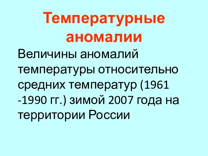 Температурные аномалииВеличины аномалий температуры относительно средних температур (1961 -1990 гг.) зимой 2007 года на территории России