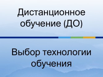 Дистанционное обучение (ДО) Выбор технологии обучения