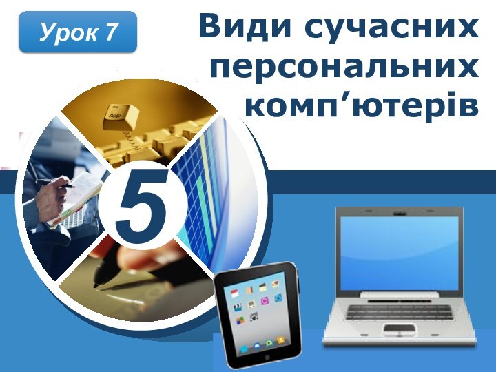 Урок 7Види сучасних персональних комп’ютерів