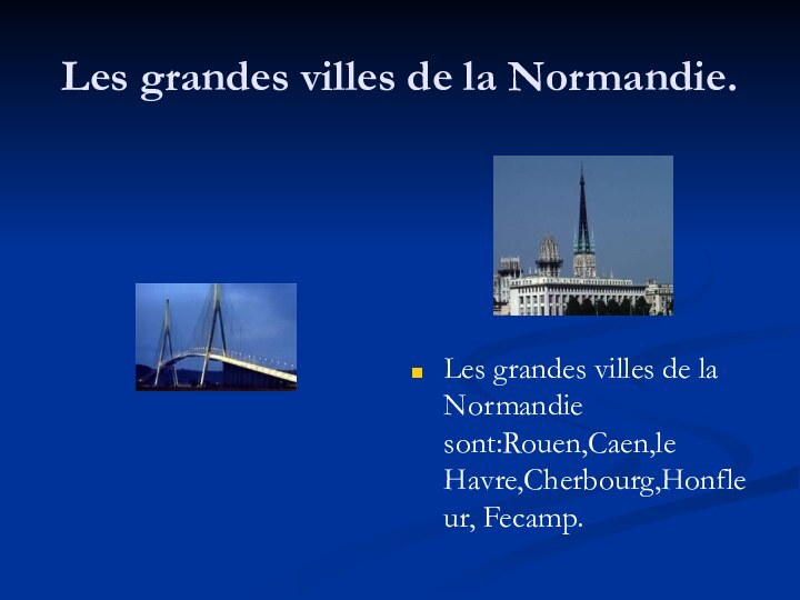 Les grandes villes de la Normandie.Les grandes villes de la Normandie sont:Rouen,Caen,le Havre,Cherbourg,Honfleur, Fecamp.