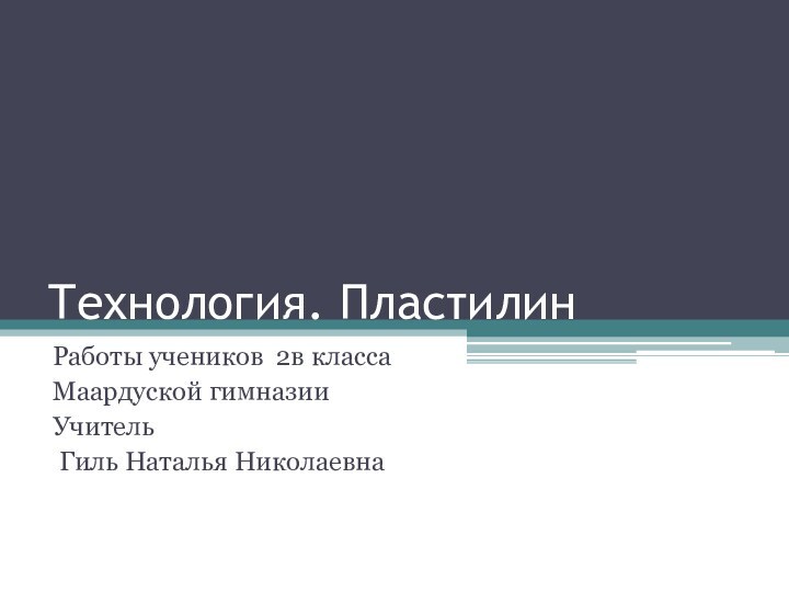 Технология. ПластилинРаботы учеников 2в классаМаардуской гимназииУчитель Гиль Наталья Николаевна