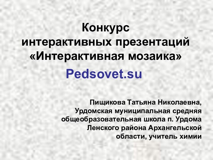 Конкурс  интерактивных презентаций  «Интерактивная мозаика»Pedsovet.suПищикова Татьяна Николаевна, Урдомская муниципальная средняя