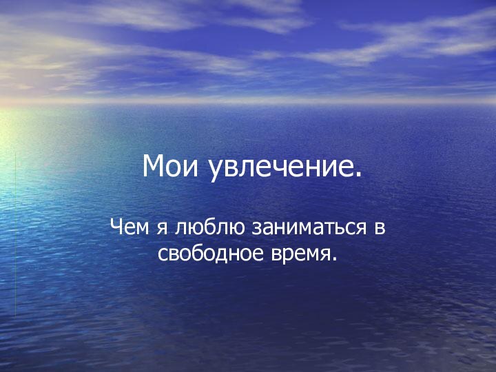 Мои увлечение.Чем я люблю заниматься в свободное время.