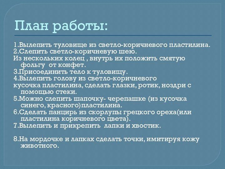 План работы:1.Вылепить туловище из светло-коричневого пластилина.2.Слепить светло-коричневую шею.Из нескольких колец , внутрь