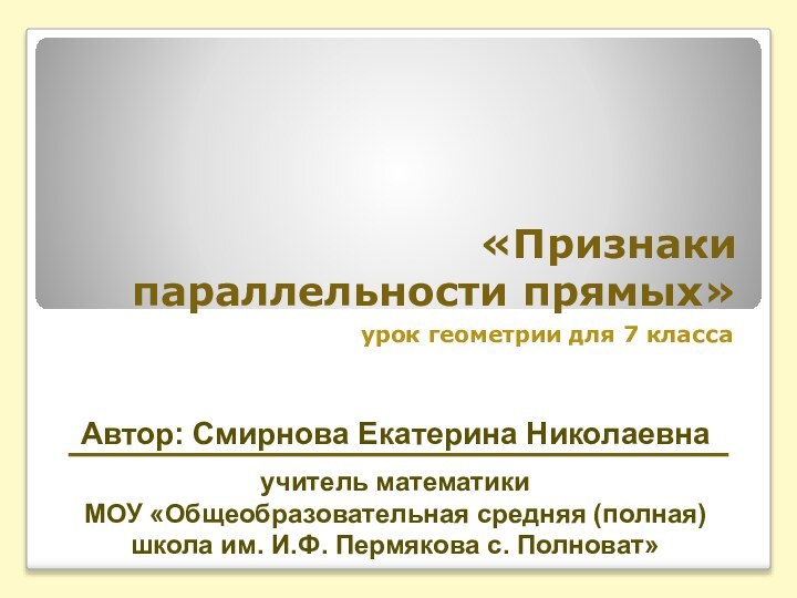 «Признаки параллельности прямых»урок геометрии для 7 классаАвтор: Смирнова Екатерина Николаевнаучитель математикиМОУ «Общеобразовательная