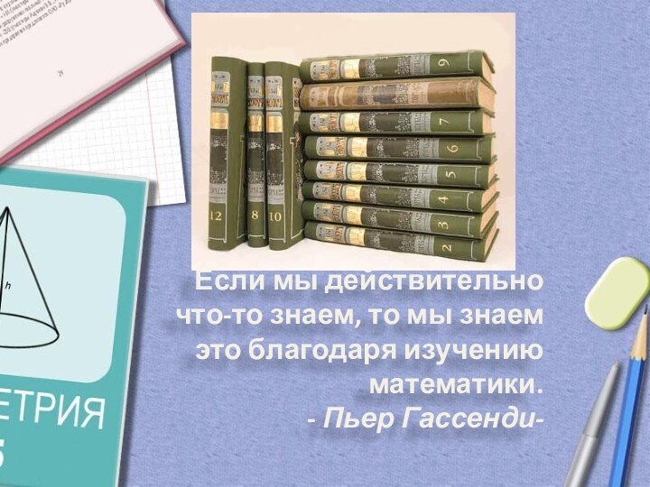 Если мы действительно что-то знаем, то мы знаем это благодаря изучению математики. - Пьер Гассенди-