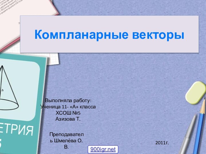 Компланарные векторыВыполняла работу:Ученица 11- «А» классаХСОШ №5Азизова Т.Преподаватель Шмелёва О.В.2011г.