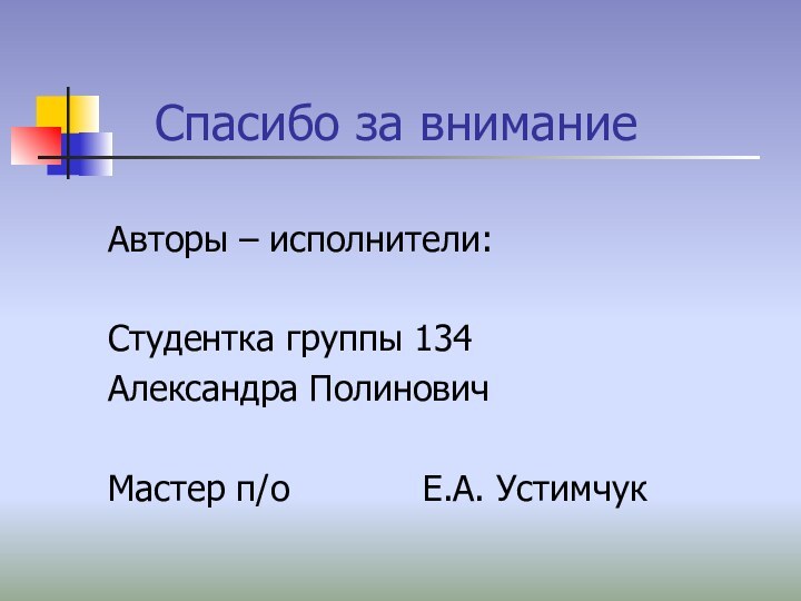 Спасибо за вниманиеАвторы – исполнители:Студентка группы 134 Александра ПолиновичМастер п/о