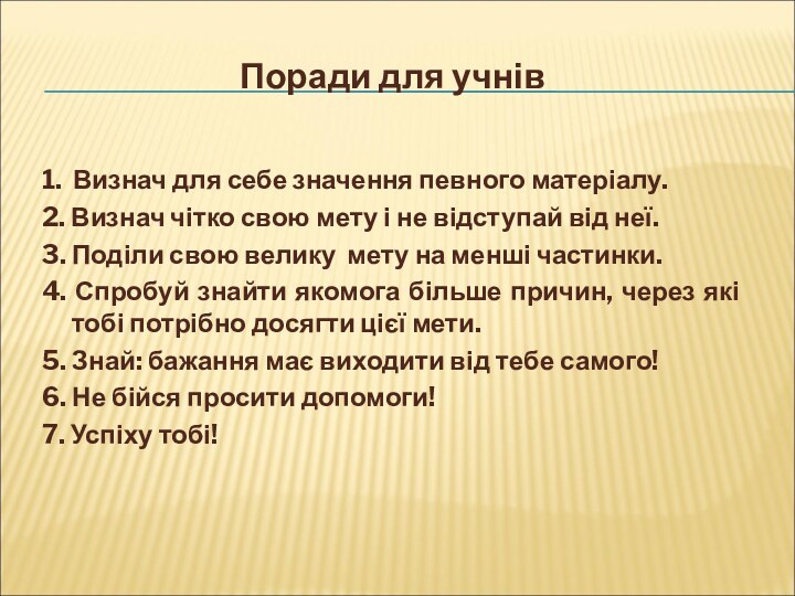 Поради для учнів1. Визнач для себе значення певного матеріалу.2. Визнач чітко свою