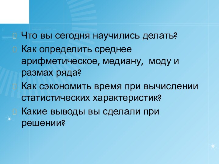 Что вы сегодня научились делать? Как определить среднее арифметическое, медиану, моду и