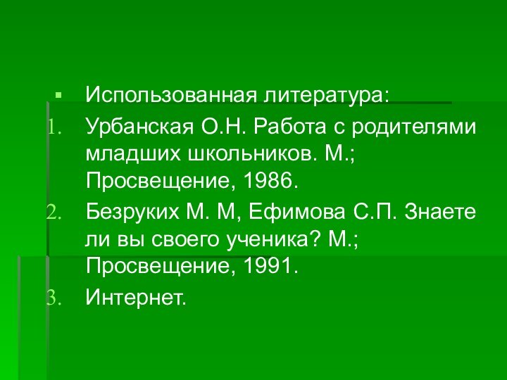 Использованная литература:Урбанская О.Н. Работа с родителями младших школьников. М.; Просвещение, 1986.Безруких М.