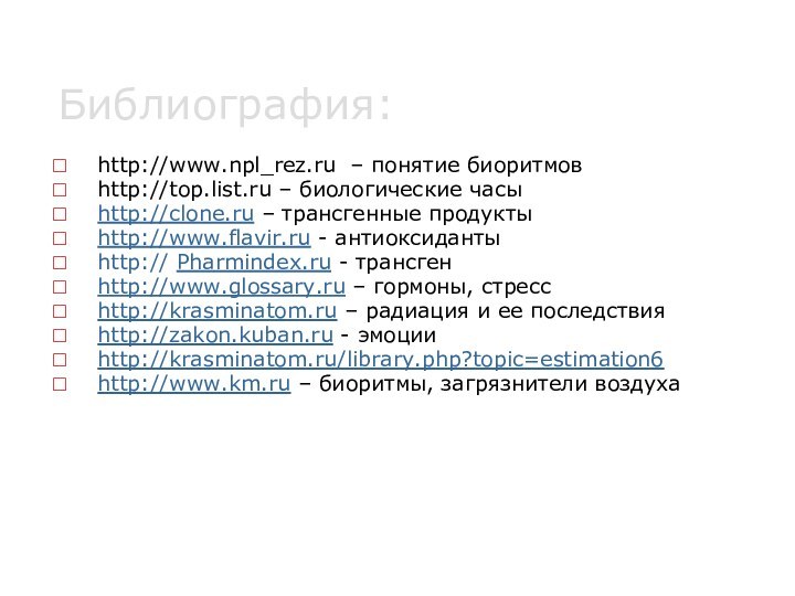 Библиография:http://www.npl_rez.ru – понятие биоритмов http://top.list.ru – биологические часыhttp://clone.ru – трансгенные продуктыhttp://www.flavir.ru -