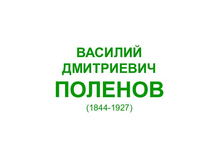 ВАСИЛИЙ ДМИТРИЕВИЧ ПОЛЕНОВ (1844-1927)