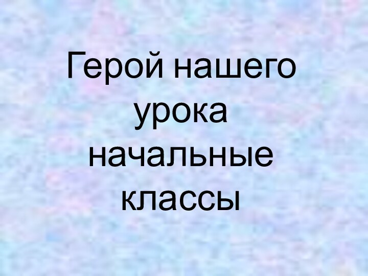 Герой нашего урока начальные классы