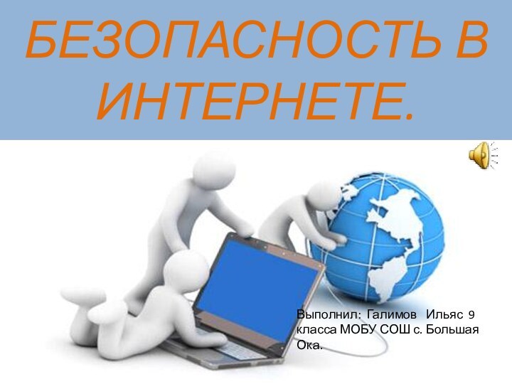 БЕЗОПАСНОСТЬ В ИНТЕРНЕТЕ.Выполнил: Галимов  Ильяс 9 класса МОБУ СОШ с. Большая Ока.