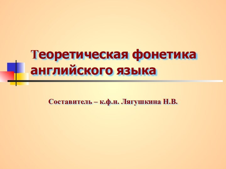 Теоретическая фонетика  английского языка Составитель – к.ф.н. Лягушкина Н.В.