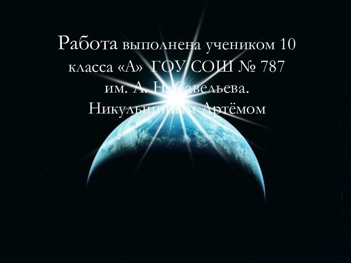 Работа выполнена учеником 10 класса «А» ГОУ СОШ № 787 им. А. Н. Савельева. Никульшиным Артёмом