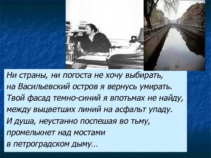 Ни страны, ни погоста не хочу выбирать,на Васильевский остров я вернусь умирать.Твой