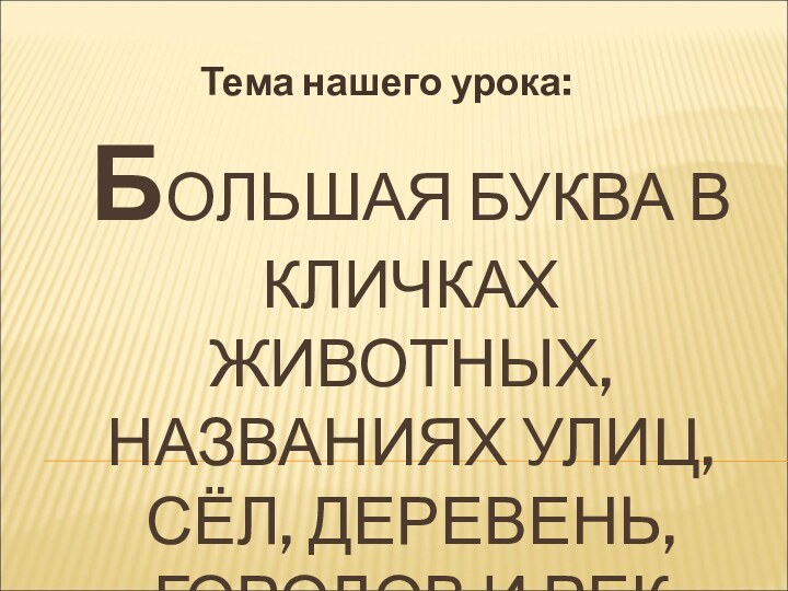 БОЛЬШАЯ БУКВА В КЛИЧКАХ ЖИВОТНЫХ, НАЗВАНИЯХ УЛИЦ, СЁЛ, ДЕРЕВЕНЬ, ГОРОДОВ И РЕКТема нашего урока: