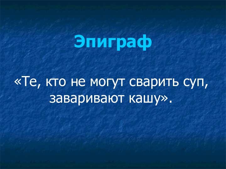 Эпиграф«Те, кто не могут сварить суп, заваривают кашу».