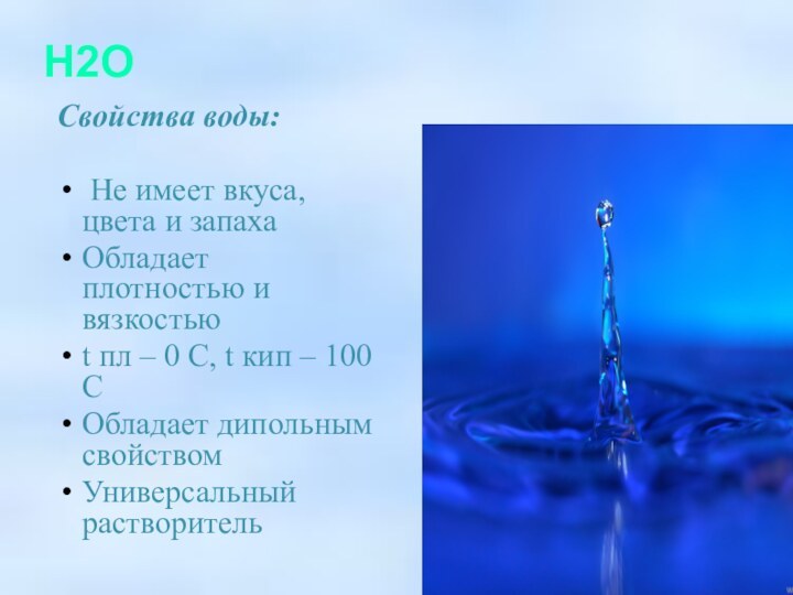 H2OСвойства воды: Не имеет вкуса, цвета и запахаОбладает плотностью и вязкостьюt