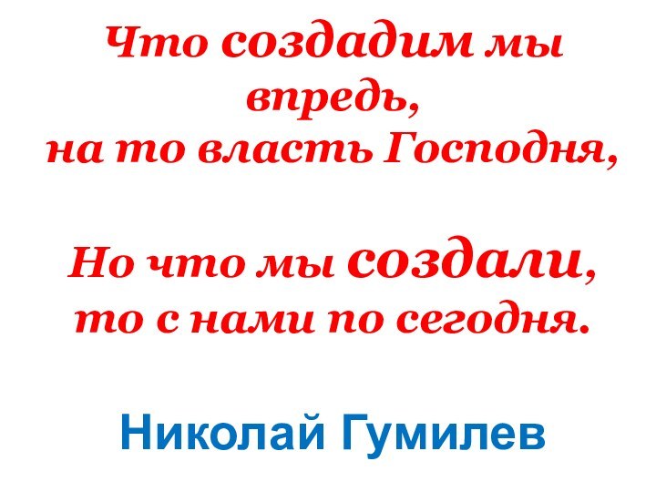 Что создадим мы впредь,  на то власть Господня,