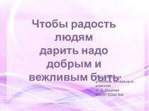 Чтобы радость людям дарить надо добрым и вежливым быть