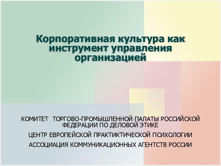 Корпоративная культура как инструмент управления организациейКОМИТЕТ ТОРГОВО-ПРОМЫШЛЕННОЙ ПАЛАТЫ РОССИЙСКОЙ ФЕДЕРАЦИИ ПО ДЕЛОВОЙ