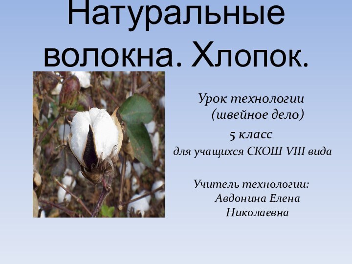 Натуральные волокна. Хлопок.Урок технологии (швейное дело) 5 классдля учащихся СКОШ VIII видаУчитель