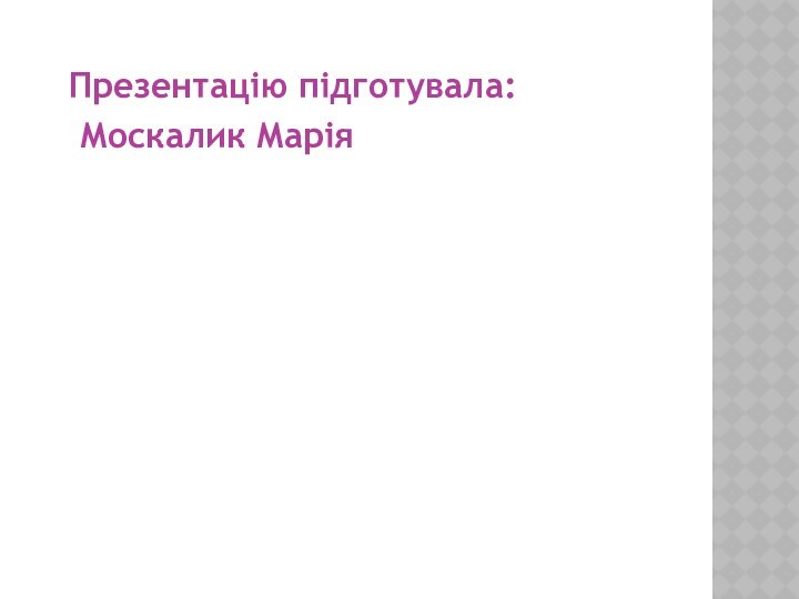 Презентацію підготувала:  Москалик Марія