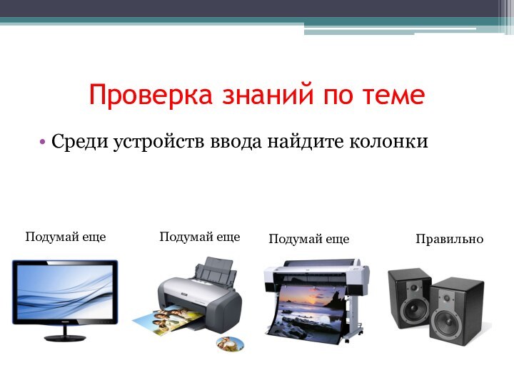 Проверка знаний по темеСреди устройств ввода найдите колонкиПравильноПодумай ещеПодумай ещеПодумай еще