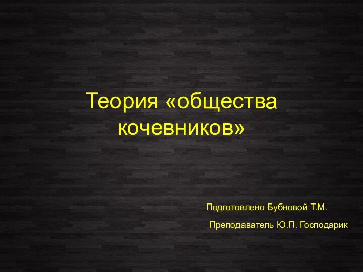 Теория «общества кочевников»Подготовлено Бубновой Т.М.Преподаватель Ю.П. Господарик