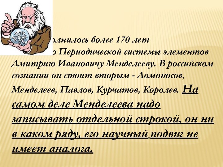 Исполнилось более 170 лет 				создателю Периодической системы элементов Дмитрию Ивановичу Менделееву. В