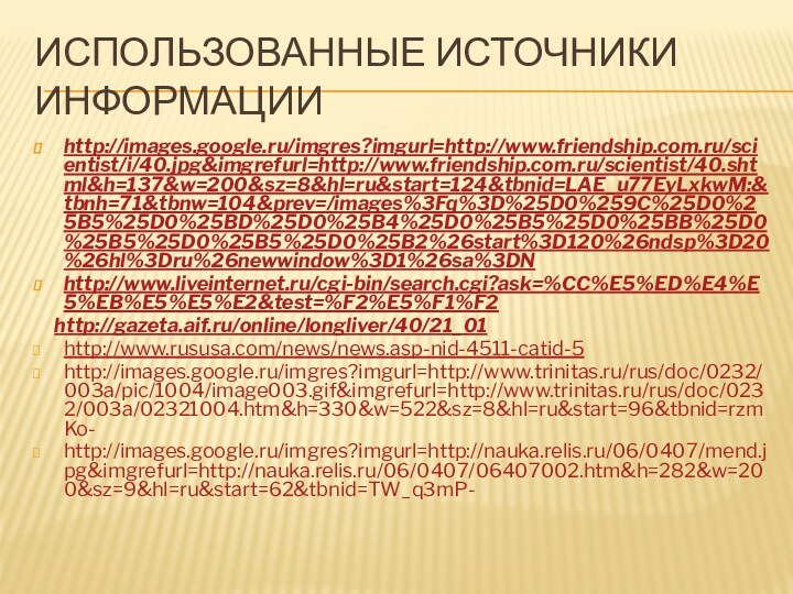 Использованные источники информацииhttp://images.google.ru/imgres?imgurl=http://www.friendship.com.ru/scientist/i/40.jpg&imgrefurl=http://www.friendship.com.ru/scientist/40.shtml&h=137&w=200&sz=8&hl=ru&start=124&tbnid=LAE_u77EyLxkwM:&tbnh=71&tbnw=104&prev=/images%3Fq%3D%25D0%259C%25D0%25B5%25D0%25BD%25D0%25B4%25D0%25B5%25D0%25BB%25D0%25B5%25D0%25B5%25D0%25B2%26start%3D120%26ndsp%3D20%26hl%3Dru%26newwindow%3D1%26sa%3DNhttp://www.liveinternet.ru/cgi-bin/search.cgi?ask=%CC%E5%ED%E4%E5%EB%E5%E5%E2&test=%F2%E5%F1%F2   http://gazeta.aif.ru/online/longliver/40/21_01http://www.rususa.com/news/news.asp-nid-4511-catid-5http://images.google.ru/imgres?imgurl=http://www.trinitas.ru/rus/doc/0232/003a/pic/1004/image003.gif&imgrefurl=http://www.trinitas.ru/rus/doc/0232/003a/02321004.htm&h=330&w=522&sz=8&hl=ru&start=96&tbnid=rzmKo- http://images.google.ru/imgres?imgurl=http://nauka.relis.ru/06/0407/mend.jpg&imgrefurl=http://nauka.relis.ru/06/0407/06407002.htm&h=282&w=200&sz=9&hl=ru&start=62&tbnid=TW_q3mP-