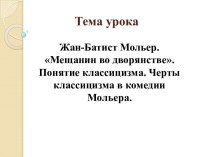 Жан-Батист Мольер. Мещанин во дворянстве. Понятие классицизма. Черты классицизма в комедии Мольера