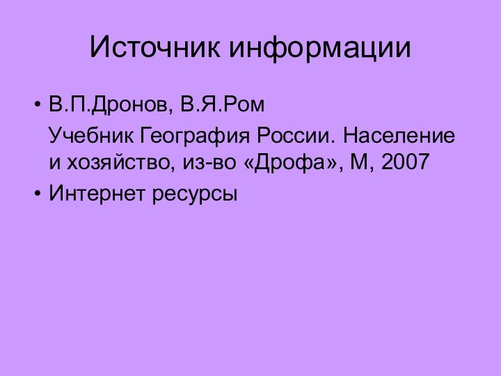 Источник информацииВ.П.Дронов, В.Я.Ром  Учебник География России. Население и хозяйство, из-во «Дрофа», М, 2007Интернет ресурсы