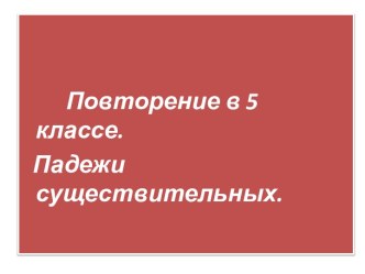 Повторение в 5 классе Падежи существительного