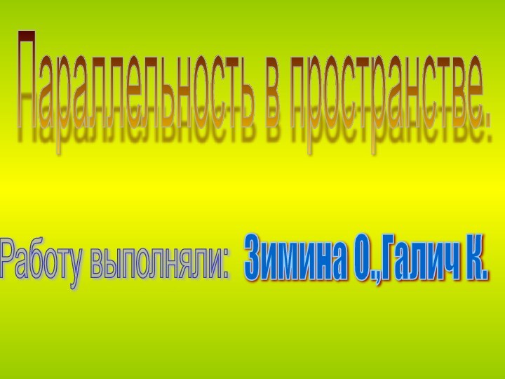 Параллельность в пространстве.Работу выполняли:Зимина О.,Галич К.