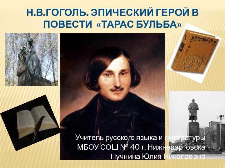 Н.В.Гоголь. Эпический герой в повести «Тарас Бульба»Учитель русского языка и литературы МБОУ