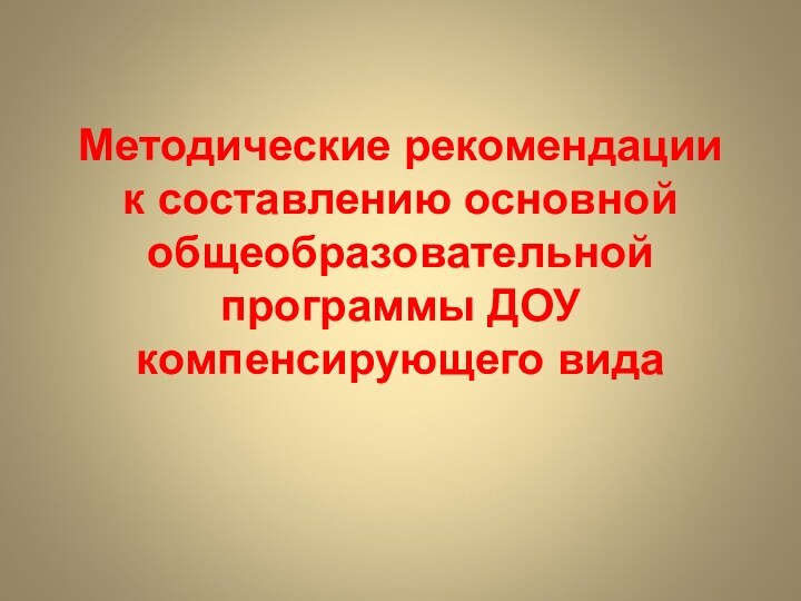 Методические рекомендации к составлению основной общеобразовательной программы ДОУ компенсирующего вида