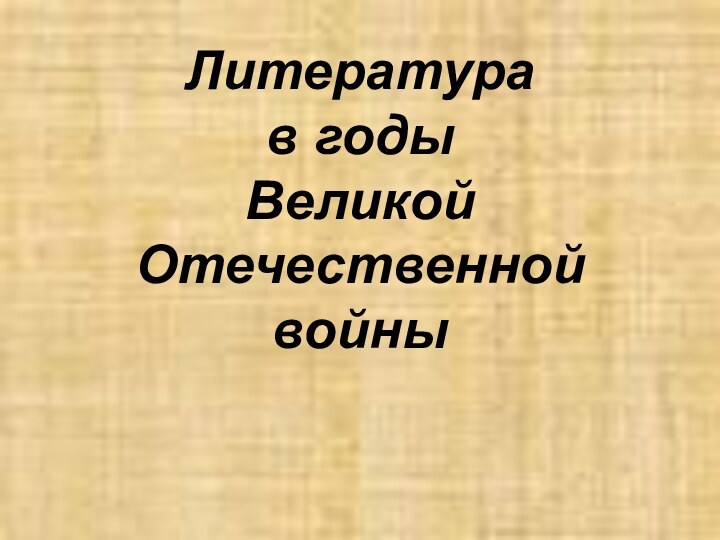 Литература  в годы  Великой Отечественной войны