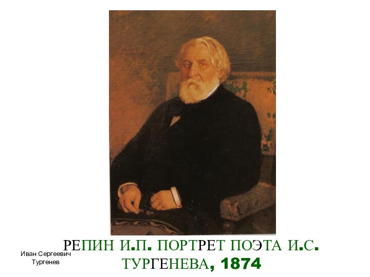 РЕПИН И.П. ПОРТРЕТ ПОЭТА И.С.ТУРГЕНЕВА, 1874Иван Сергеевич Тургенев