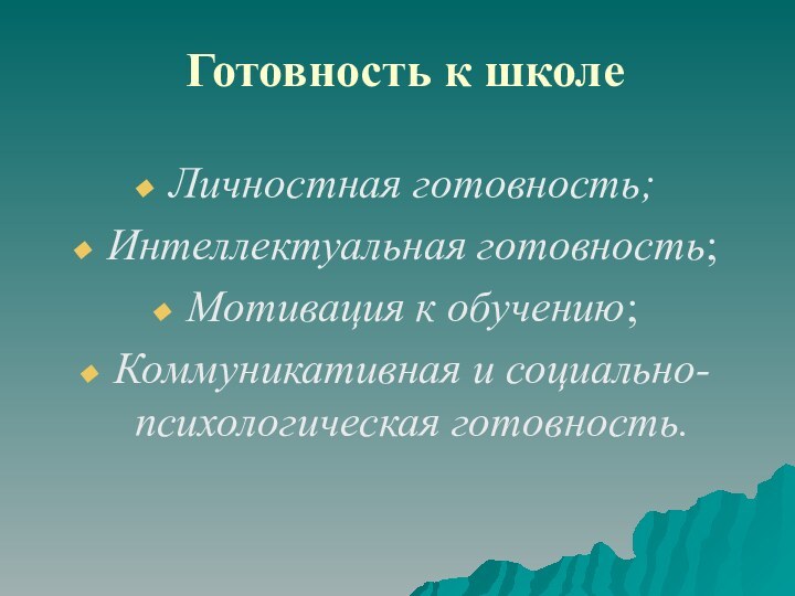 Готовность к школе Личностная готовность;Интеллектуальная готовность;Мотивация к обучению;Коммуникативная и социально-психологическая готовность.