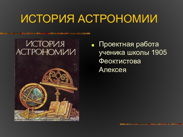 ИСТОРИЯ АСТРОНОМИИПроектная работа ученика школы 1905 Феоктистова Алексея