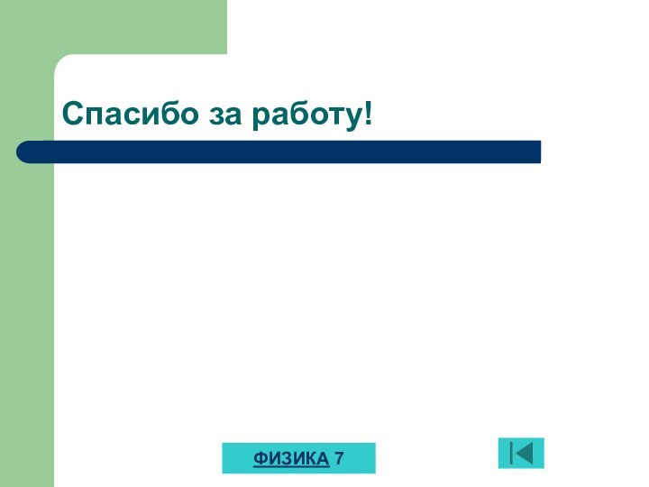 Спасибо за работу!ФИЗИКА 7