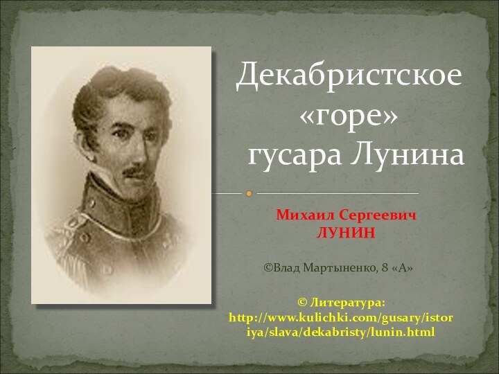 Михаил Сергеевич ЛУНИНДекабристское «горе»  гусара Лунина©Влад Мартыненко, 8 «А»© Литература: http://www.kulichki.com/gusary/istoriya/slava/dekabristy/lunin.html